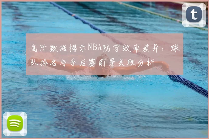 高阶数据揭示NBA防守效率差异,球队排名与季后赛前景关联分析