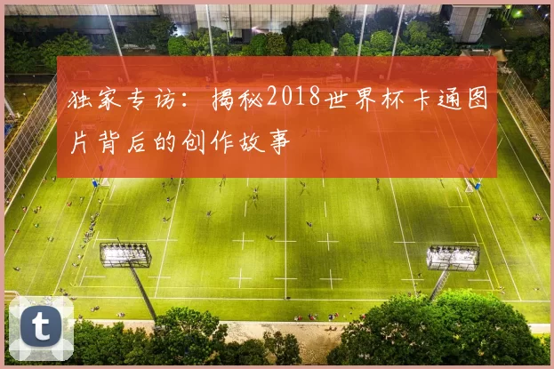 独家专访:揭秘2018世界杯卡通图片背后的创作故事