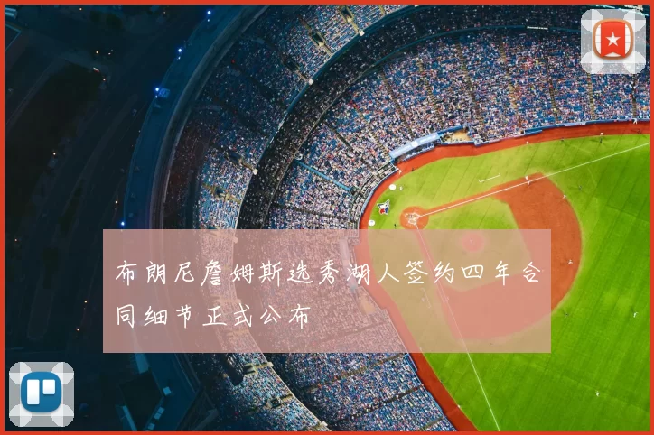 布朗尼詹姆斯选秀湖人签约四年合同细节正式公布