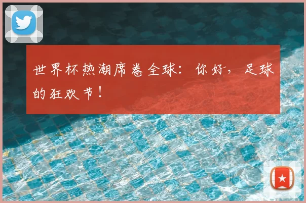世界杯热潮席卷全球：你好，足球的狂欢节！