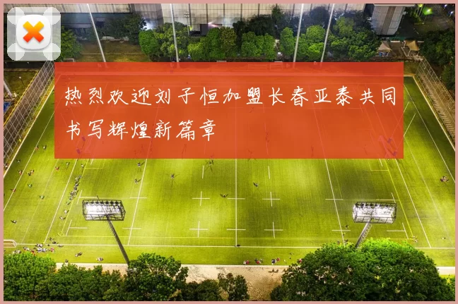 热烈欢迎刘子恒加盟长春亚泰共同书写辉煌新篇章