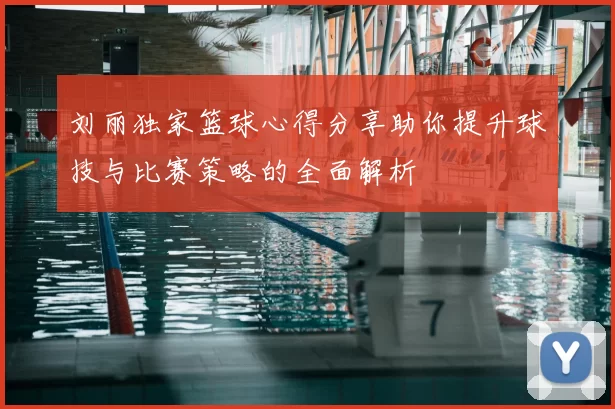 刘丽独家篮球心得分享助你提升球技与比赛策略的全面解析