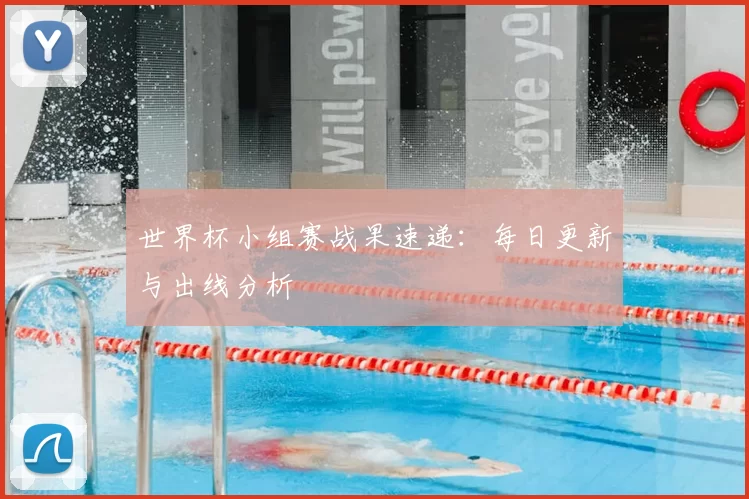 世界杯小组赛战果速递:每日更新与出线分析