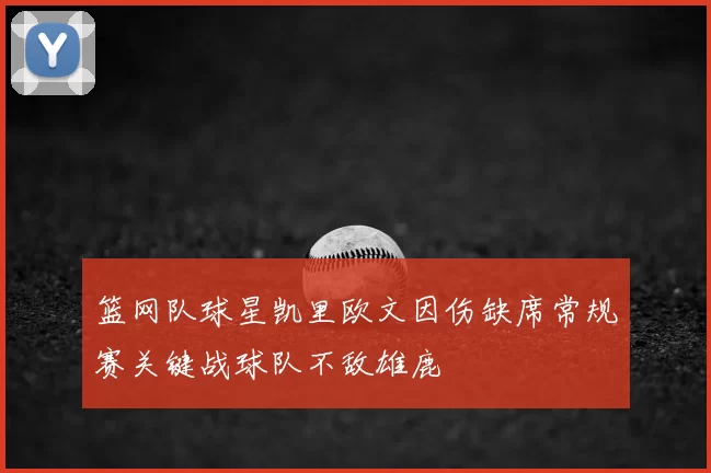 篮网队球星凯里欧文因伤缺席常规赛关键战球队不敌雄鹿