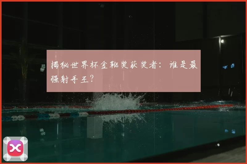 揭秘世界杯金靴奖获奖者:谁是最强射手王?