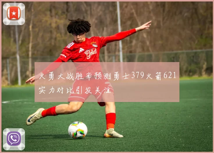 火勇大战胜率预测勇士379火箭621实力对比引发关注
