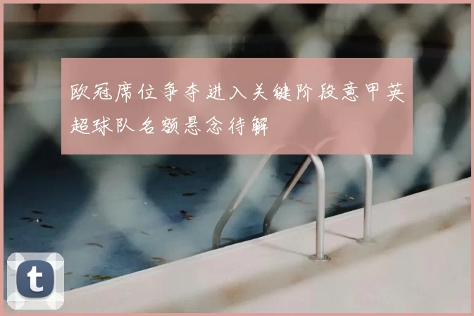欧冠席位争夺进入关键阶段意甲英超球队名额悬念待解