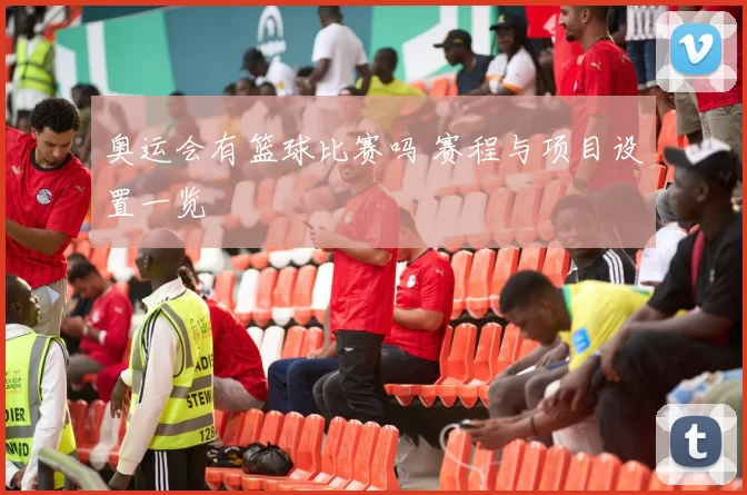 奥运会有篮球比赛吗 赛程与项目设置一览