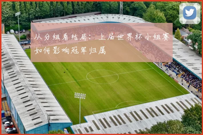 从分组看结局:上届世界杯小组赛如何影响冠军归属