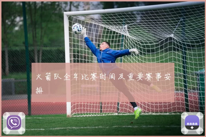 火箭队全年比赛时间及重要赛事安排