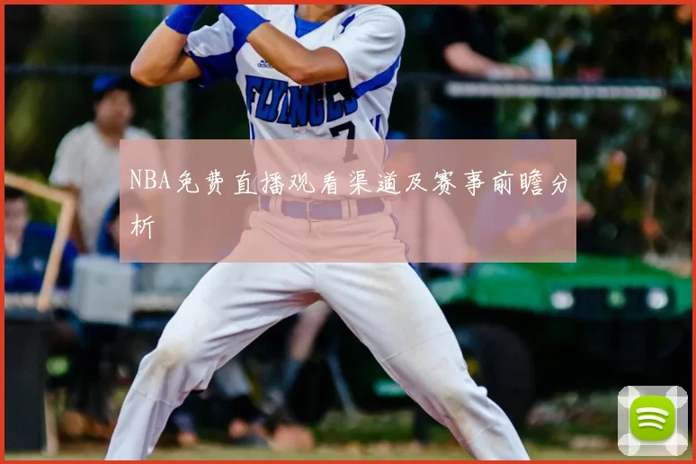NBA免费直播观看渠道及赛事前瞻分析