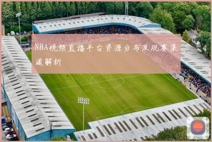 NBA视频直播平台资源分布及观赛渠道解析