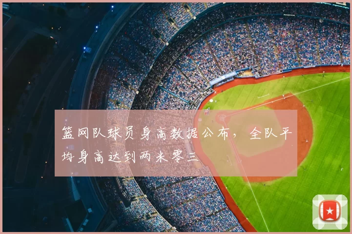 篮网队球员身高数据公布，全队平均身高达到两米零三
