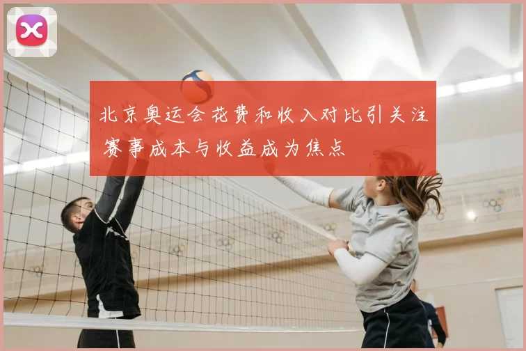 北京奥运会花费和收入对比引关注 赛事成本与收益成为焦点