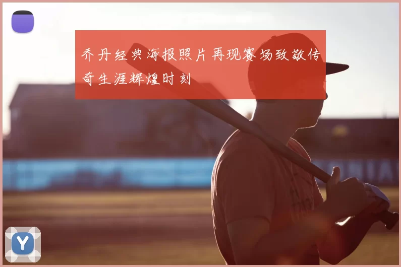 乔丹经典海报照片再现赛场致敬传奇生涯辉煌时刻