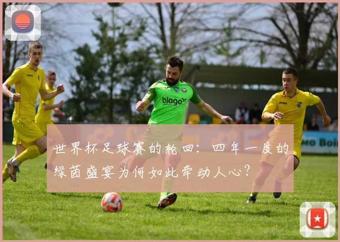 世界杯足球赛的轮回：四年一度的绿茵盛宴为何如此牵动人心？