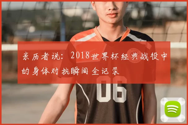 亲历者说:2018世界杯经典战役中的身体对抗瞬间全记录