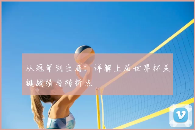 从冠军到出局:详解上届世界杯关键战绩与转折点
