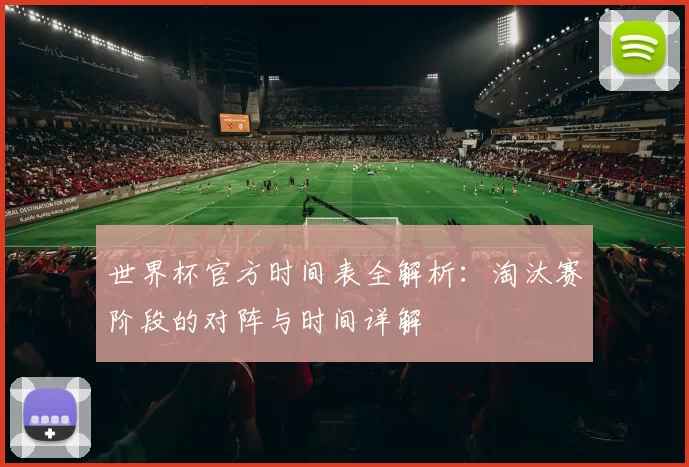 世界杯官方时间表全解析：淘汰赛阶段的对阵与时间详解