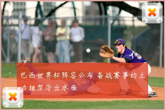 巴西世界杯阵容公布 备战赛事的主力框架浮出水面