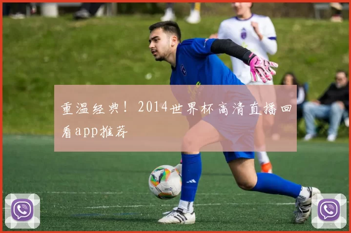 重温经典!2014世界杯高清直播回看app推荐