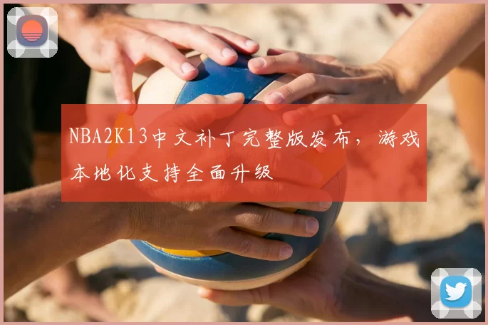 NBA2K13中文补丁完整版发布,游戏本地化支持全面升级