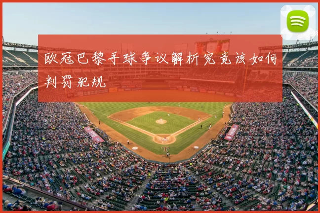 欧冠巴黎手球争议解析究竟该如何判罚犯规