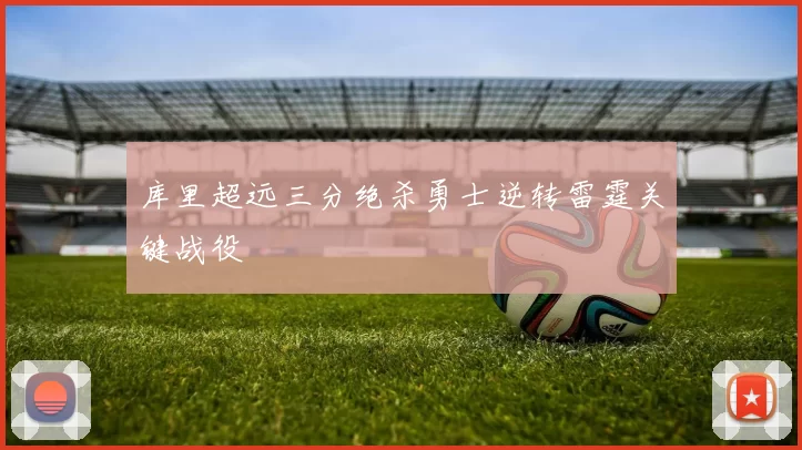 库里超远三分绝杀勇士逆转雷霆关键战役