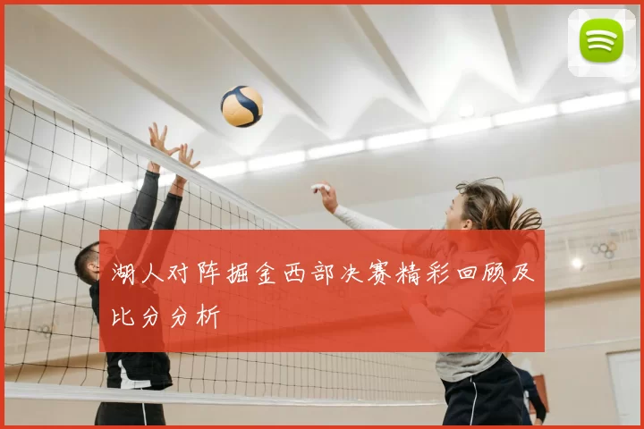 湖人对阵掘金西部决赛精彩回顾及比分分析