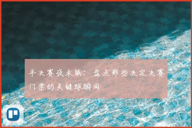 半决赛夜未眠：盘点那些决定决赛门票的关键球瞬间