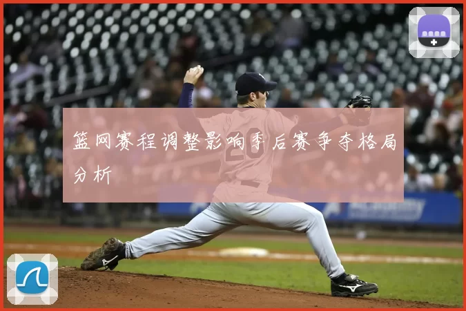 篮网赛程调整影响季后赛争夺格局分析
