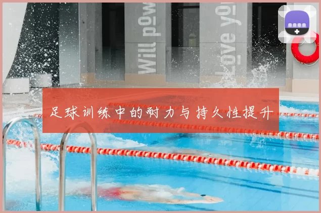 足球训练中的耐力与持久性提升