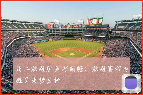 周二欧冠胜负彩前瞻:欧冠赛程与胜负走势分析