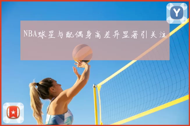 NBA球星与配偶身高差异显著引关注