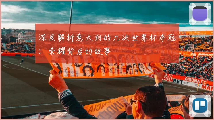 深度解析意大利的几次世界杯夺冠:荣耀背后的故事