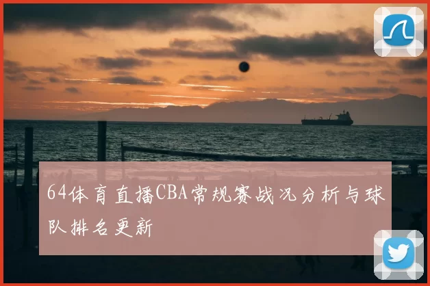 64体育直播CBA常规赛战况分析与球队排名更新
