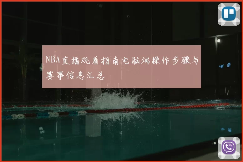 NBA直播观看指南电脑端操作步骤与赛事信息汇总