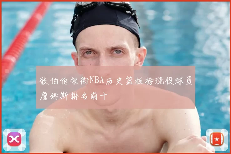 张伯伦领衔NBA历史篮板榜现役球员詹姆斯排名前十