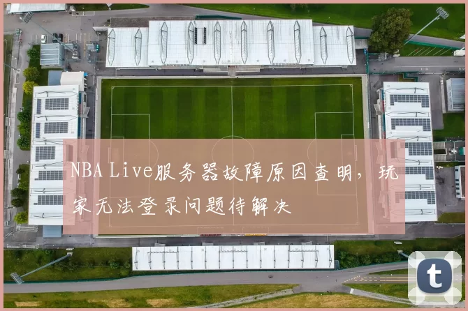 NBA Live服务器故障原因查明,玩家无法登录问题待解决