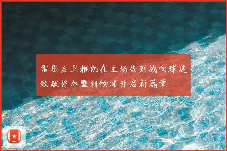 雷恩后卫雅凯在主场告别战向球迷致敬将加盟利物浦开启新篇章