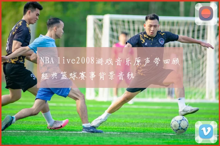 NBA live2008游戏音乐原声带回顾经典篮球赛事背景音轨