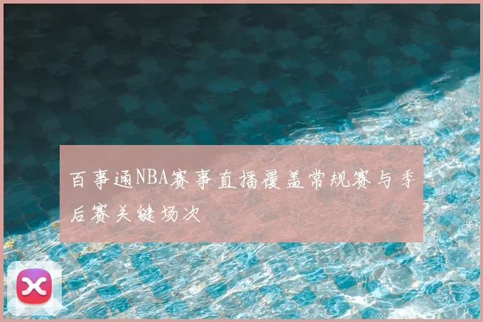 百事通NBA赛事直播覆盖常规赛与季后赛关键场次
