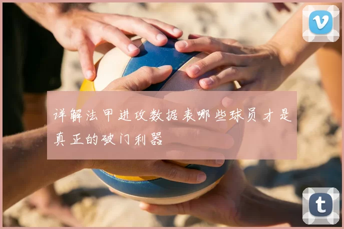 详解法甲进攻数据表哪些球员才是真正的破门利器
