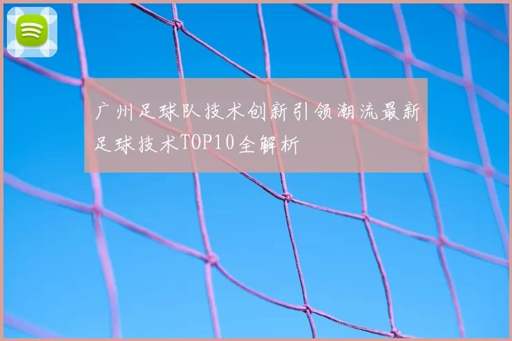 广州足球队技术创新引领潮流最新足球技术TOP10全解析