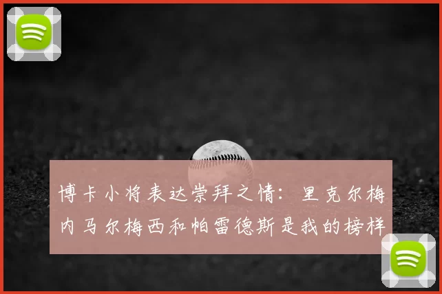 博卡小将表达崇拜之情:里克尔梅内马尔梅西和帕雷德斯是我的榜样