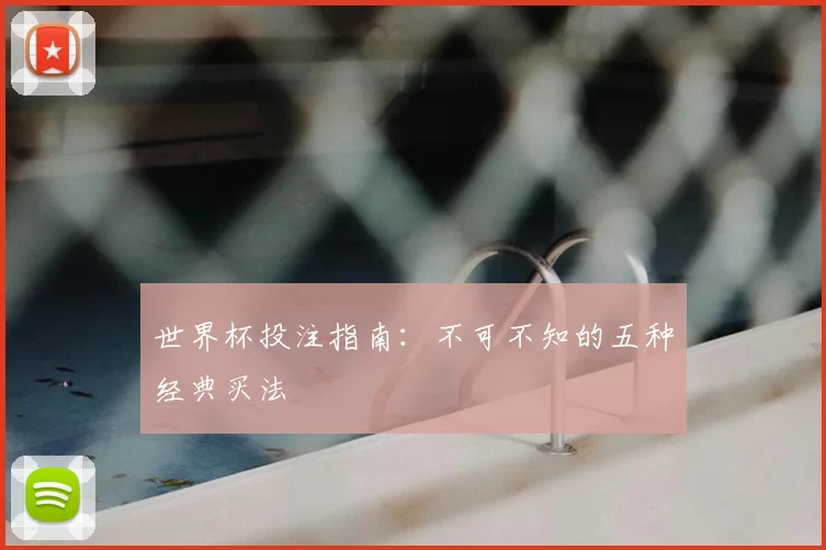 世界杯投注指南：不可不知的五种经典买法