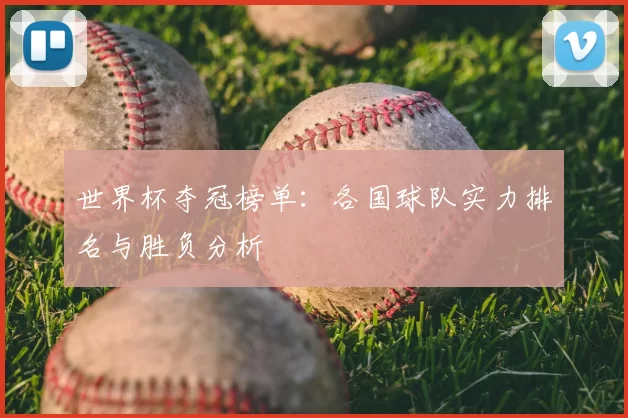 世界杯夺冠榜单：各国球队实力排名与胜负分析