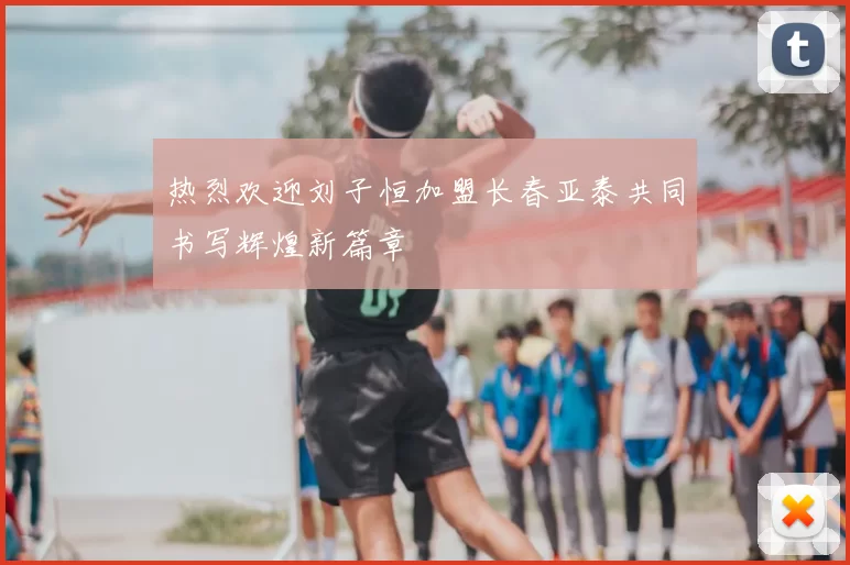 热烈欢迎刘子恒加盟长春亚泰共同书写辉煌新篇章
