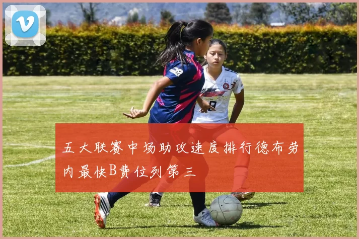 五大联赛中场助攻速度排行德布劳内最快B费位列第三