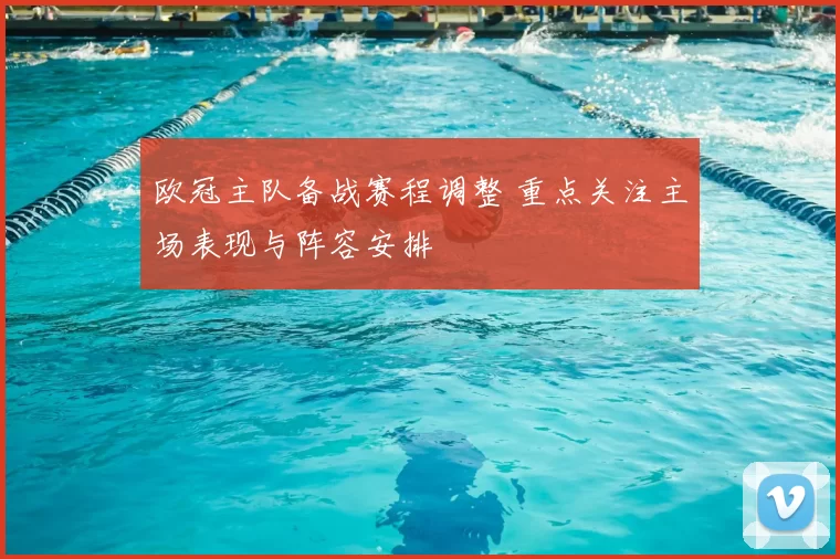 欧冠主队备战赛程调整 重点关注主场表现与阵容安排